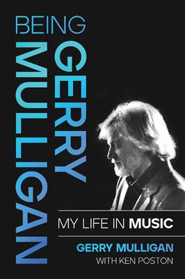 Gerry Mulligan: Being Gerry Mulligan: My Life in Music