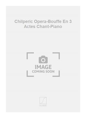 Charles Hervé: Chilperic Opera-Bouffe En 3 Actes Chant-Piano: Gesang mit Klavier
